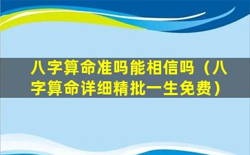 八字算命准吗能相信吗（八字算命详细精批一生免费）