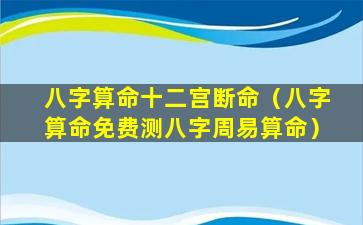 八字算命十二宫断命（八字算命免费测八字周易算命）