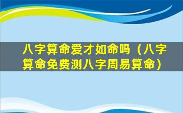 八字算命爱才如命吗（八字算命免费测八字周易算命）