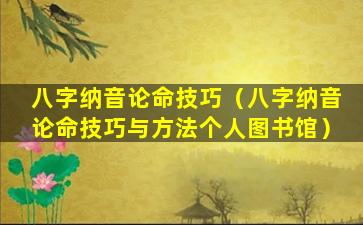 八字纳音论命技巧（八字纳音论命技巧与方法个人图书馆）