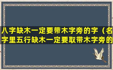 八字缺木一定要带木字旁的字（名字里五行缺木一定要取带木字旁的字吗）