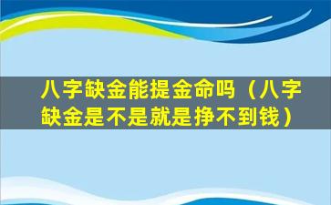 八字缺金能提金命吗（八字缺金是不是就是挣不到钱）