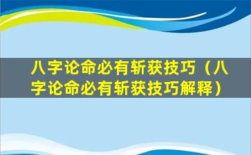 八字论命必有斩获技巧（八字论命必有斩获技巧解释）