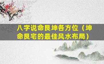 八字说命艮坤各方位（坤命艮宅的最佳风水布局）