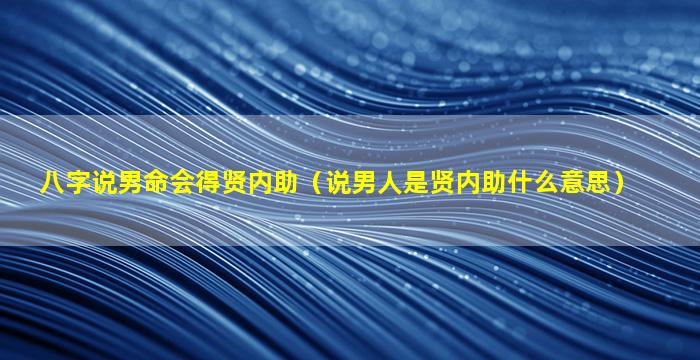 八字说男命会得贤内助（说男人是贤内助什么意思）