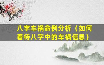 八字车祸命例分析（如何看待八字中的车祸信息）