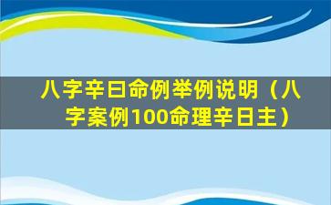 八字辛曰命例举例说明（八字案例100命理辛日主）