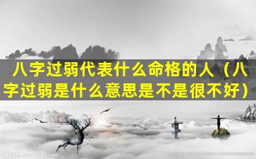 八字过弱代表什么命格的人（八字过弱是什么意思是不是很不好）