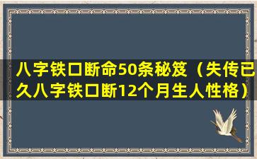 八字铁口断命50条秘笈（失传已久八字铁口断12个月生人性格）