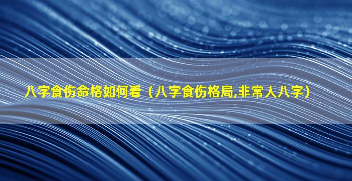 八字食伤命格如何看（八字食伤格局,非常人八字）