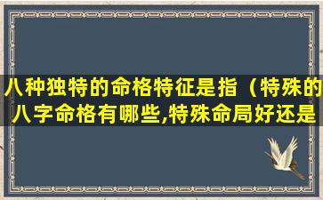 八种独特的命格特征是指（特殊的八字命格有哪些,特殊命局好还是不好）