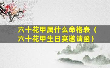 六十花甲属什么命格表（六十花甲生日宴邀请函）