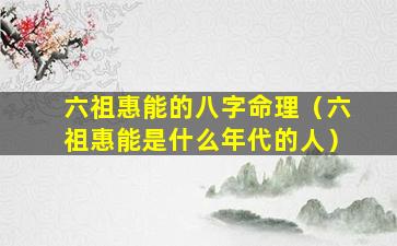 六祖惠能的八字命理（六祖惠能是什么年代的人）