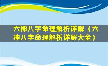 六神八字命理解析详解（六神八字命理解析详解大全）