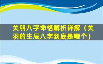 关羽八字命格解析详解（关羽的生辰八字到底是哪个）