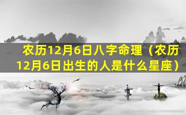 农历12月6日八字命理（农历12月6日出生的人是什么星座）