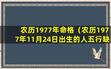 农历1977年命格（农历1977年11月24日出生的人五行缺什么）