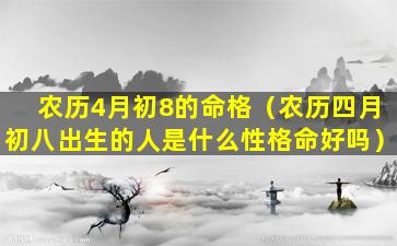 农历4月初8的命格（农历四月初八出生的人是什么性格命好吗）