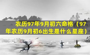 农历97年9月初六命格（97年农历9月初6出生是什么星座）