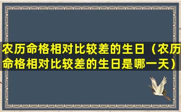 农历命格相对比较差的生日（农历命格相对比较差的生日是哪一天）