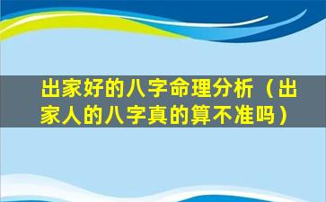 出家好的八字命理分析（出家人的八字真的算不准吗）