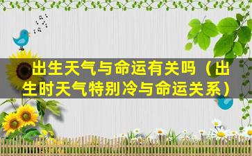 出生天气与命运有关吗（出生时天气特别冷与命运关系）