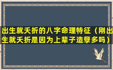 出生就夭折的八字命理特征（刚出生就夭折是因为上辈子造孽多吗）