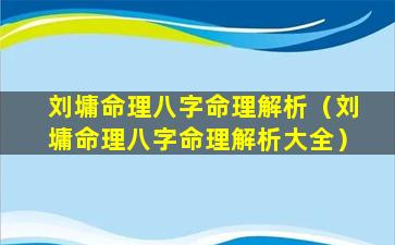 刘墉命理八字命理解析（刘墉命理八字命理解析大全）