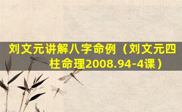 刘文元讲解八字命例（刘文元四柱命理2008.94-4课）