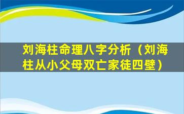 刘海柱命理八字分析（刘海柱从小父母双亡家徒四壁）