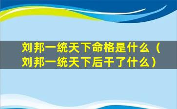 刘邦一统天下命格是什么（刘邦一统天下后干了什么）