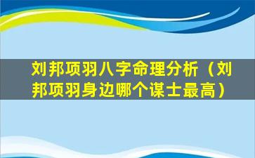 刘邦项羽八字命理分析（刘邦项羽身边哪个谋士最高）