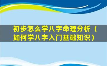 初步怎么学八字命理分析（如何学八字入门基础知识）