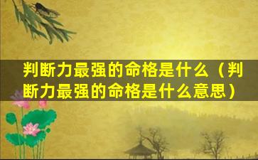 判断力最强的命格是什么（判断力最强的命格是什么意思）