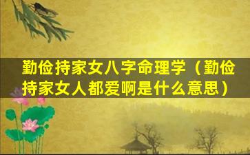 勤俭持家女八字命理学（勤俭持家女人都爱啊是什么意思）