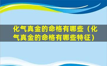 化气真金的命格有哪些（化气真金的命格有哪些特征）