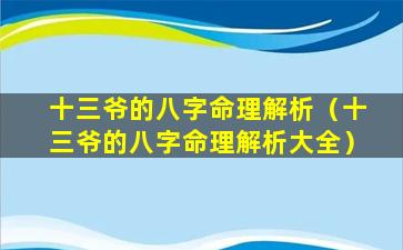 十三爷的八字命理解析（十三爷的八字命理解析大全）