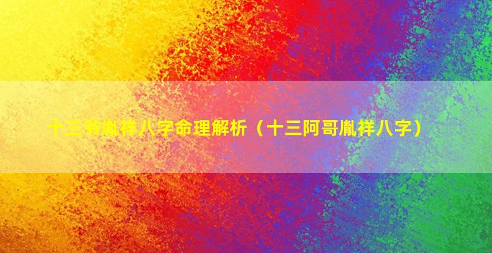 十三爷胤祥八字命理解析（十三阿哥胤祥八字）