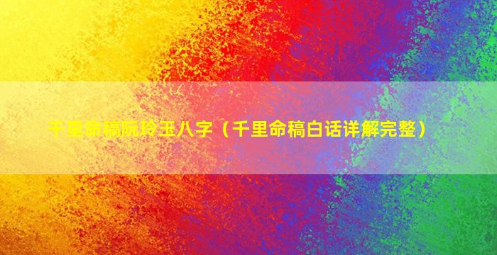 千里命稿阮玲玉八字（千里命稿白话详解完整）