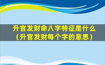 升官发财命八字特征是什么（升官发财每个字的意思）