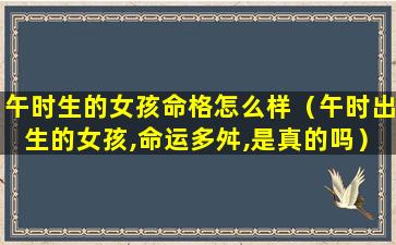 午时生的女孩命格怎么样（午时出生的女孩,命运多舛,是真的吗）