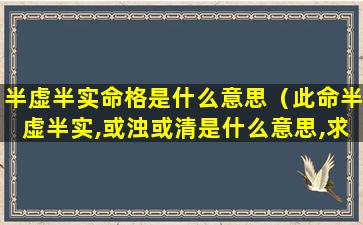 半虚半实命格是什么意思（此命半虚半实,或浊或清是什么意思,求解）