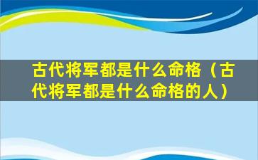 古代将军都是什么命格（古代将军都是什么命格的人）