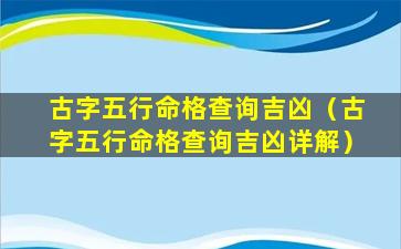 古字五行命格查询吉凶（古字五行命格查询吉凶详解）