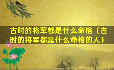 古时的将军都是什么命格（古时的将军都是什么命格的人）