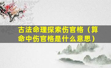 古法命理探索伤官格（算命中伤官格是什么意思）