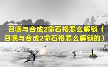 召唤与合成2命石格怎么解锁（召唤与合成2命石格怎么解锁的）