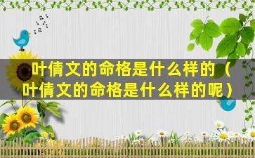 叶倩文的命格是什么样的（叶倩文的命格是什么样的呢）