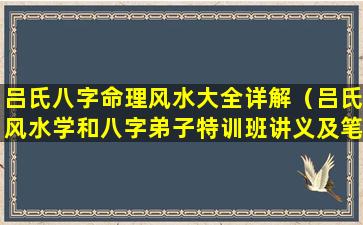 吕氏八字命理风水大全详解（吕氏风水学和八字弟子特训班讲义及笔记实录）