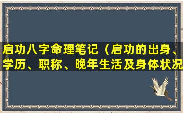 启功八字命理笔记（启功的出身、学历、职称、晚年生活及身体状况）